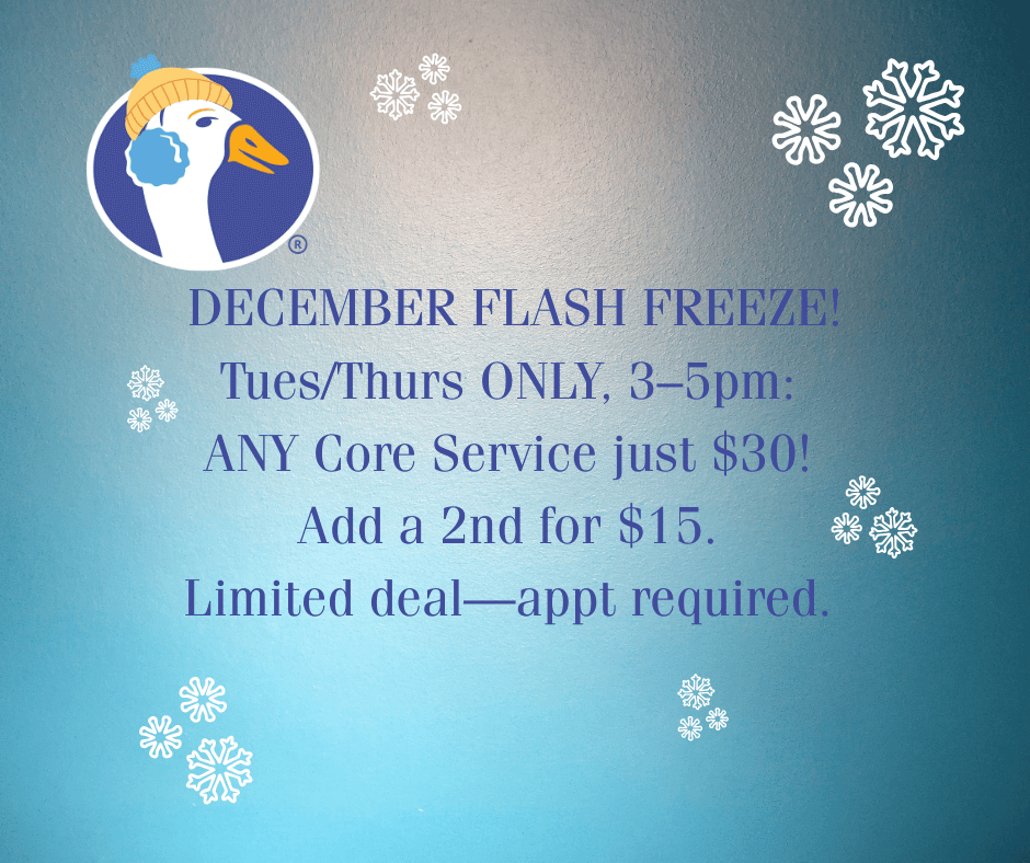 ❄️ DECEMBER FLASH FREEZE! ❄️ TuesThurs ONLY, 3–5pm ANY Core Service just $30! Add a 2nd for $15. Limited deal—appt required.